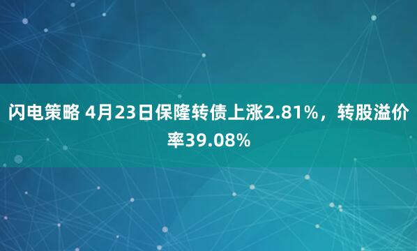 闪电策略 4月23日保隆转债上涨2.81%，转股溢价率39.08%