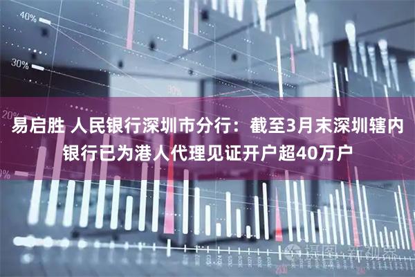 易启胜 人民银行深圳市分行：截至3月末深圳辖内银行已为港人代理见证开户超40万户