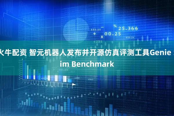 火牛配资 智元机器人发布并开源仿真评测工具Genie Sim Benchmark