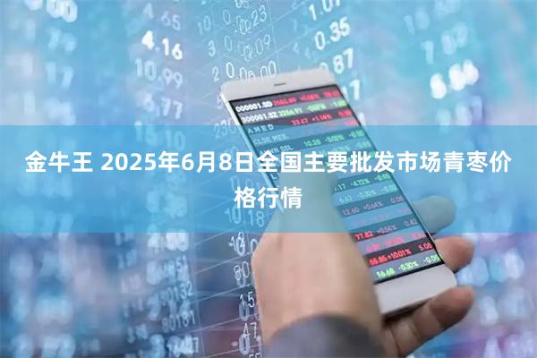 金牛王 2025年6月8日全国主要批发市场青枣价格行情
