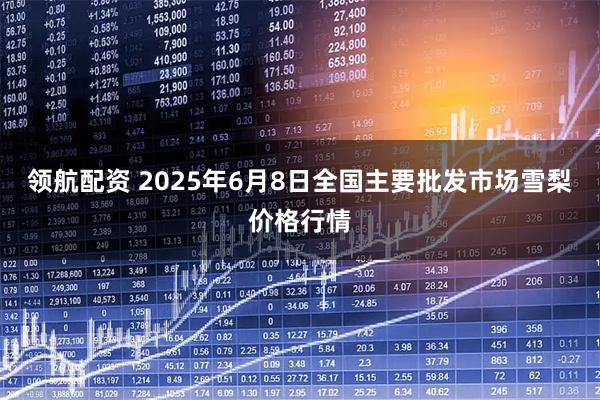 领航配资 2025年6月8日全国主要批发市场雪梨价格行情