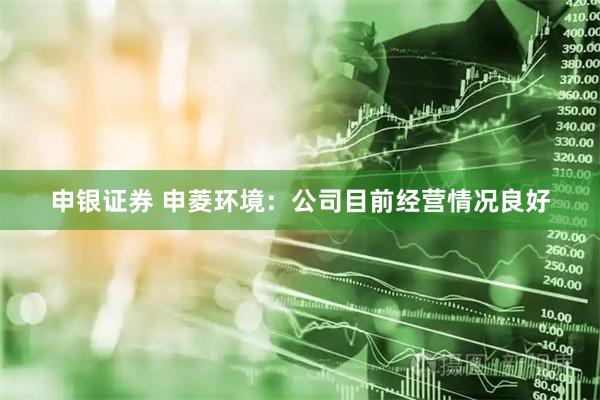 申银证券 申菱环境：公司目前经营情况良好