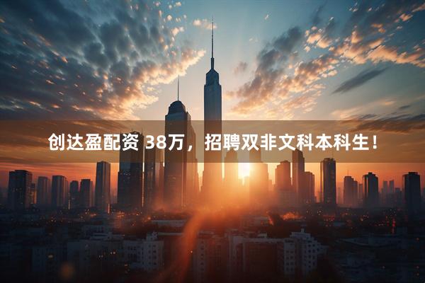 创达盈配资 38万，招聘双非文科本科生！