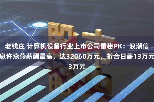 老钱庄 计算机设备行业上市公司董秘PK：浪潮信息许燕燕薪酬最高，达32060万元，折合日薪13万元