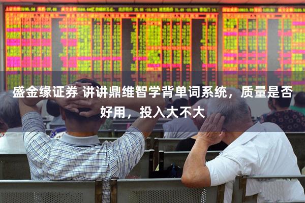 盛金缘证券 讲讲鼎维智学背单词系统，质量是否好用，投入大不大