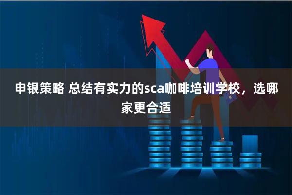 申银策略 总结有实力的sca咖啡培训学校，选哪家更合适